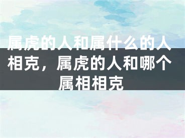 属虎的人和属什么的人相克，属虎的人和哪个属相相克