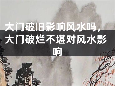 大门破旧影响风水吗，大门破烂不堪对风水影响