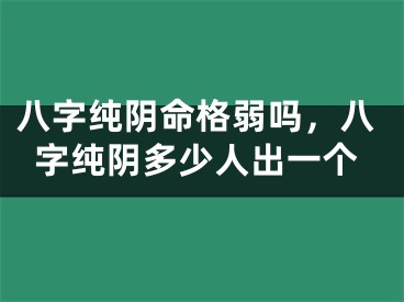 八字纯阴命格弱吗,八字纯阴多少人出一个