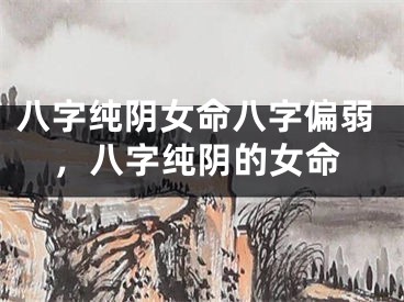 八字纯阴女命八字偏弱,八字纯阴的女命