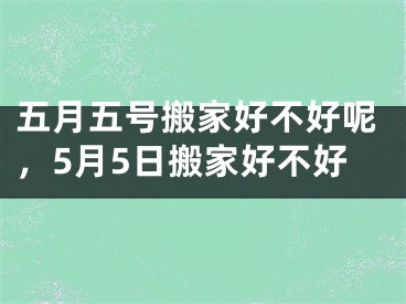 五月五号搬家好不好呢,5月5日搬家好不好