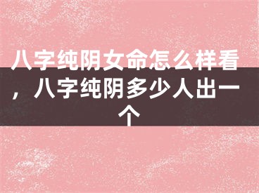 八字纯阴女命怎么样看,八字纯阴多少人出一个