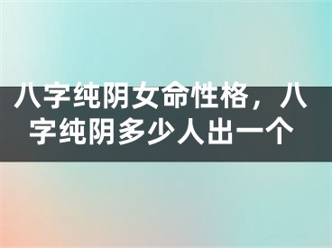 八字纯阴女命性格,八字纯阴多少人出一个