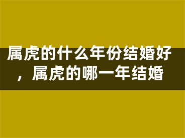 属虎的什么年份结婚好，属虎的哪一年结婚