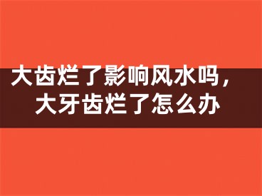 大齿烂了影响风水吗,大牙齿烂了怎么办