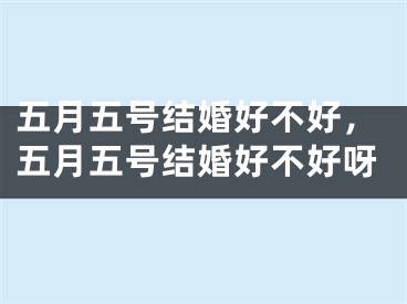 五月五号结婚好不好,五月五号结婚好不好呀