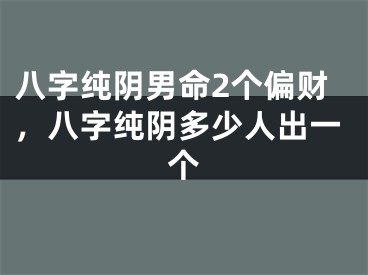 八字纯阴男命2个偏财,八字纯阴多少人出一个