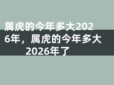 属虎的今年多大2026年，属虎的今年多大2026年了