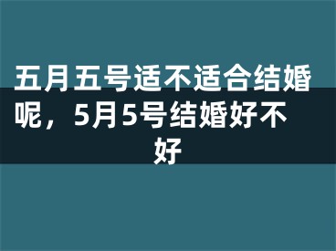 五月五号适不适合结婚呢,5月5号结婚好不好