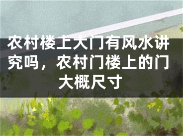 农村楼上大门有风水讲究吗，农村门楼上的门大概尺寸