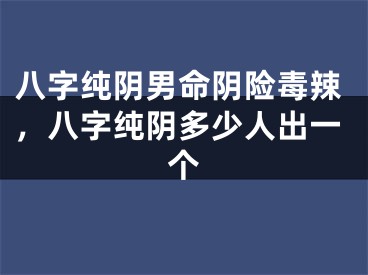 八字纯阴男命阴险毒辣,八字纯阴多少人出一个