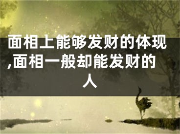 面相上能够发财的体现,面相一般却能发财的人