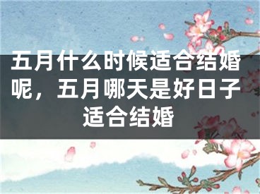 五月什么时候适合结婚呢，五月哪天是好日子适合结婚