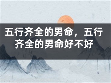 五行齐全的男命，五行齐全的男命好不好