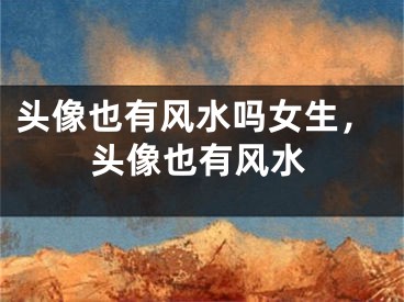 头像也有风水吗女生，头像也有风水
