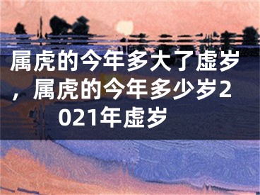 属虎的今年多大了虚岁,属虎的今年多少岁2021年虚岁