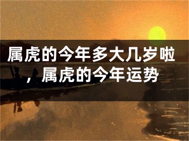 属虎的今年多大几岁啦，属虎的今年运势