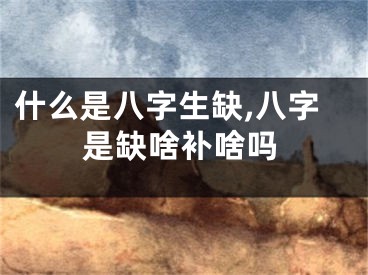 什么是八字生缺,八字是缺啥补啥吗