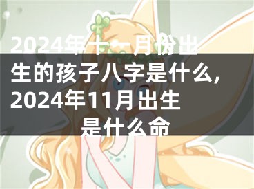 2024年十一月份出生的孩子八字是什么,2024年11月出生是什么命