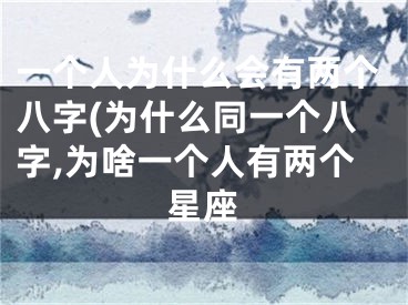 一个人为什么会有两个八字(为什么同一个八字,为啥一个人有两个星座