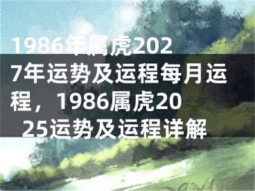 1986年属虎2027年运势及运程每月运程,1986属虎2025运势及运程详解