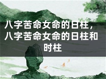 八字苦命女命的日柱,八字苦命女命的日柱和时柱