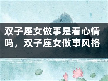 双子座女做事是看心情吗，双子座女做事风格