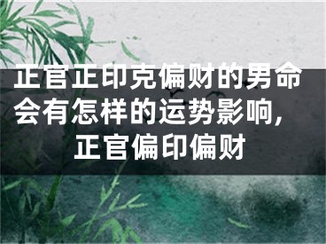正官正印克偏财的男命会有怎样的运势影响,正官偏印偏财