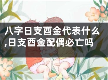 八字日支酉金代表什么,日支酉金配偶必亡吗