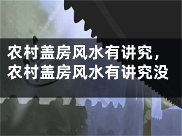 农村盖房风水有讲究，农村盖房风水有讲究没