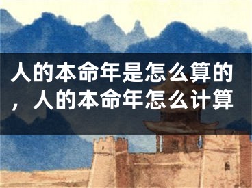 人的本命年是怎么算的，人的本命年怎么计算