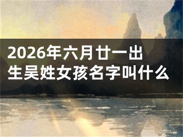 2026年六月廿一出生吴姓女孩名字叫什么