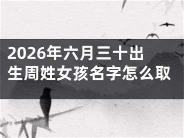 2026年六月三十出生周姓女孩名字怎么取