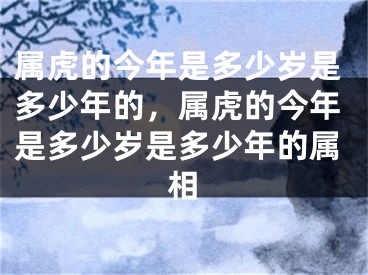 属虎的今年是多少岁是多少年的，属虎的今年是多少岁是多少年的属相