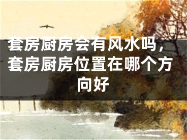 套房厨房会有风水吗，套房厨房位置在哪个方向好