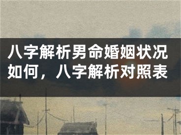 八字解析男命婚姻状况如何，八字解析对照表