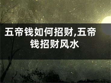 五帝钱如何招财,五帝钱招财风水