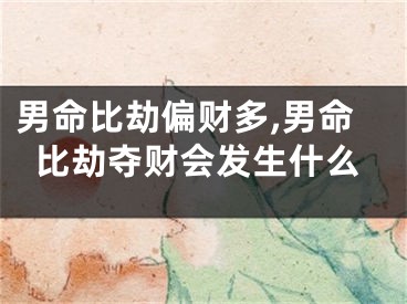 男命比劫偏财多,男命比劫夺财会发生什么