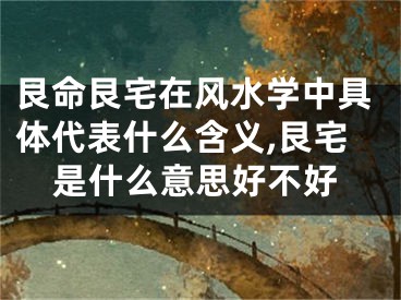 艮命艮宅在风水学中具体代表什么含义,艮宅是什么意思好不好