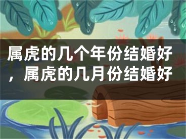 属虎的几个年份结婚好,属虎的几月份结婚好