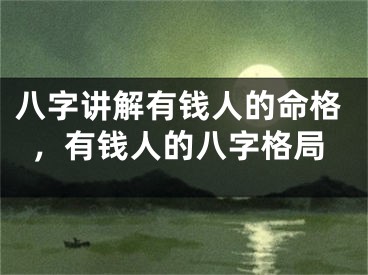 八字讲解有钱人的命格，有钱人的八字格局