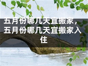 五月份哪几天宜搬家，五月份哪几天宜搬家入住
