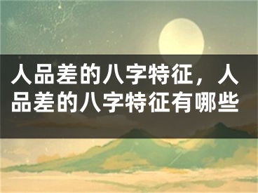 人品差的八字特征，人品差的八字特征有哪些