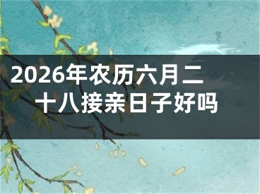 2026年农历六月二十八接亲日子好吗