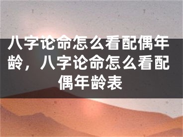 八字论命怎么看配偶年龄，八字论命怎么看配偶年龄表