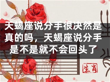 天蝎座说分手很决然是真的吗，天蝎座说分手是不是就不会回头了