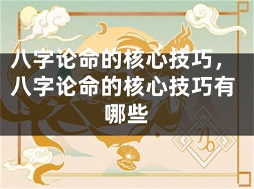 八字论命的核心技巧，八字论命的核心技巧有哪些