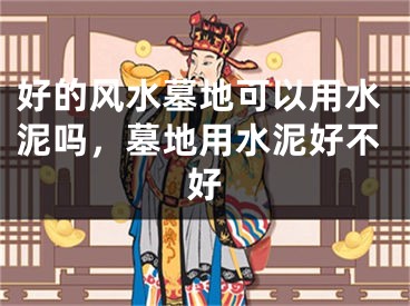 好的风水墓地可以用水泥吗，墓地用水泥好不好