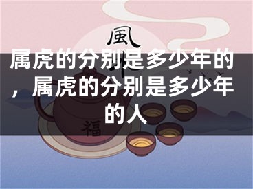 属虎的分别是多少年的,属虎的分别是多少年的人