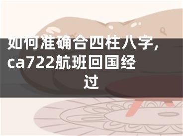 如何准确合四柱八字,ca722航班回国经过